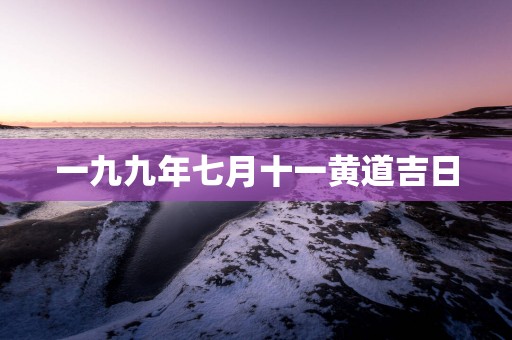 一九九年七月十一黄道吉日