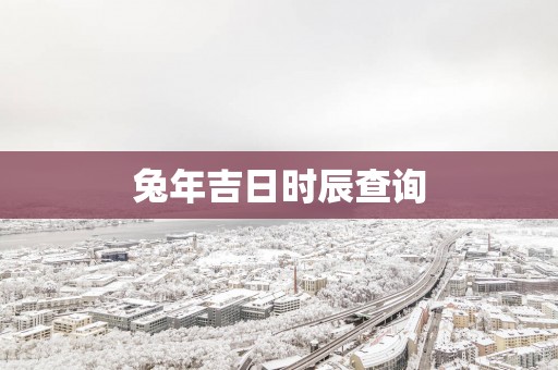 蛇年吉日时辰查询