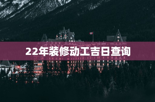 22年装修动工吉日查询