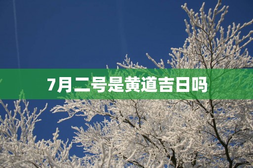 7月二号是黄道吉日吗