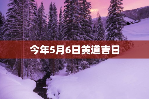 今年5月6日黄道吉日