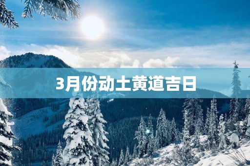 3月份动土黄道吉日