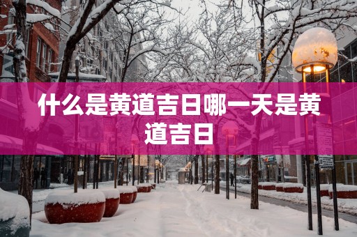 什么是黄道吉日哪一天是黄道吉日