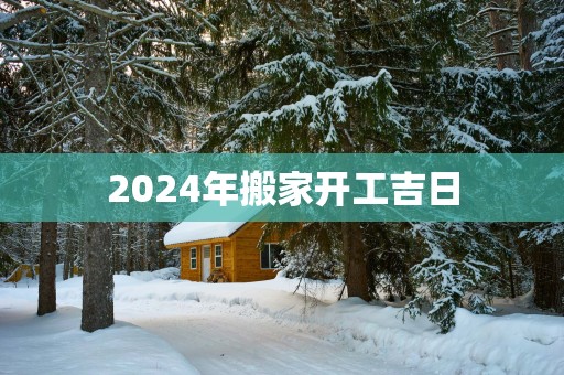 2025年搬家开工吉日