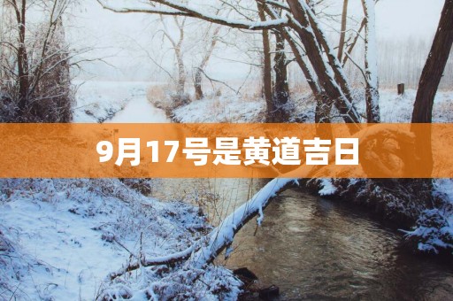 9月17号是黄道吉日 9月17号是黄道吉日
