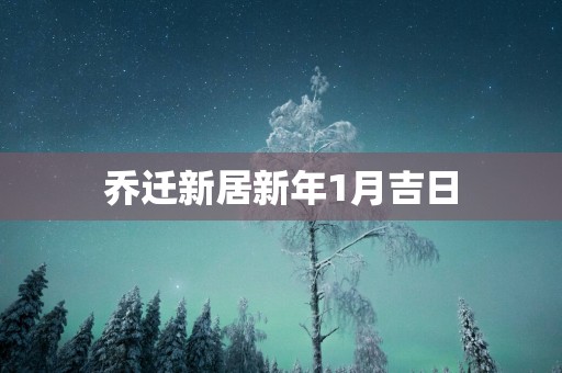 乔迁新居新年1月吉日