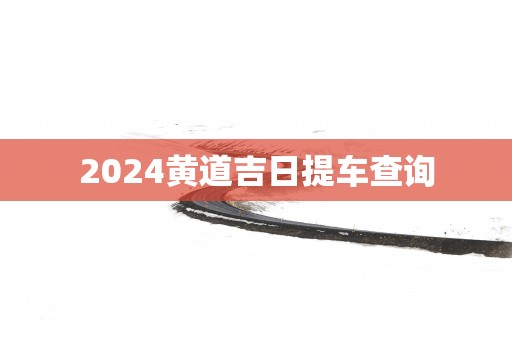 2025黄道吉日提车查询