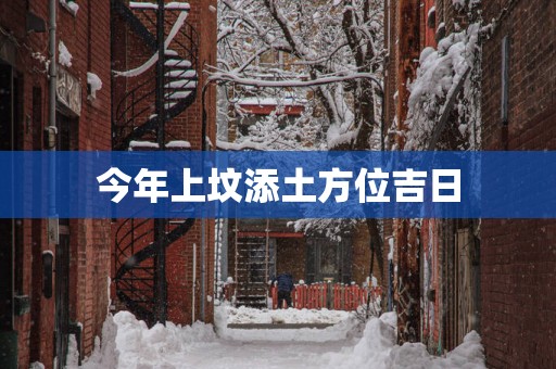 今年上坟添土方位吉日