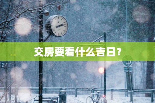 交房要看什么吉日？