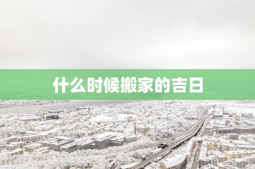 什么时候搬家的吉日