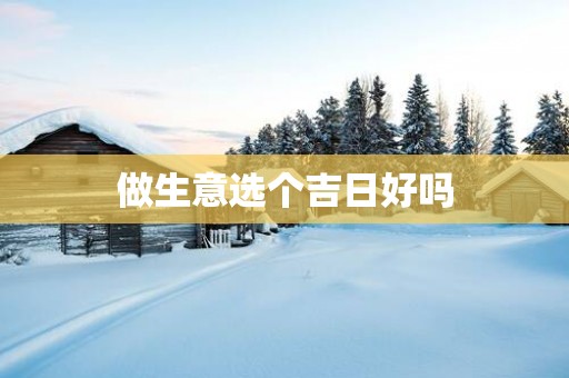 做生意选个吉日好吗