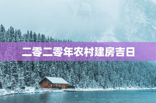 二零二零年农村建房吉日