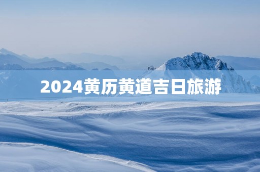 2025黄历黄道吉日旅游