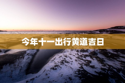 今年十一出行黄道吉日