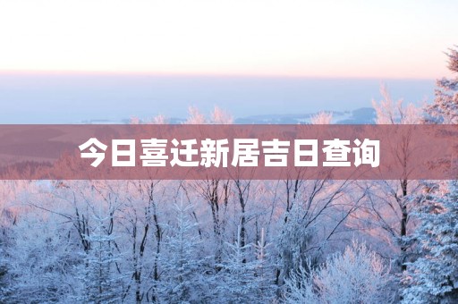 今日喜迁新居吉日查询