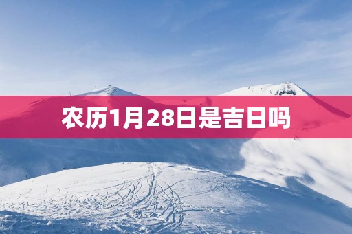 农历1月28日是吉日吗