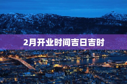 2月开业时间吉日吉时