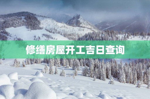 修缮房屋开工吉日查询
