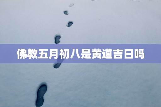 佛教五月初八是黄道吉日吗