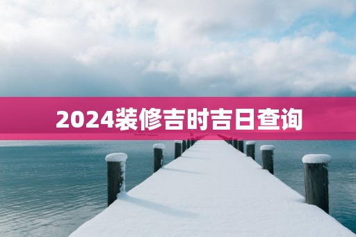 2025装修吉时吉日查询