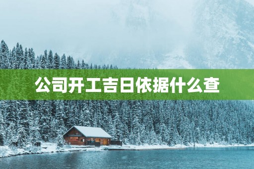 公司开工吉日依据什么查