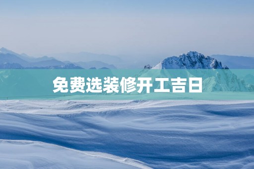 免费选装修开工吉日