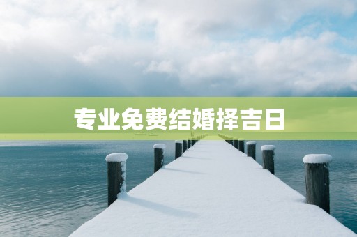 专业免费结婚择吉日