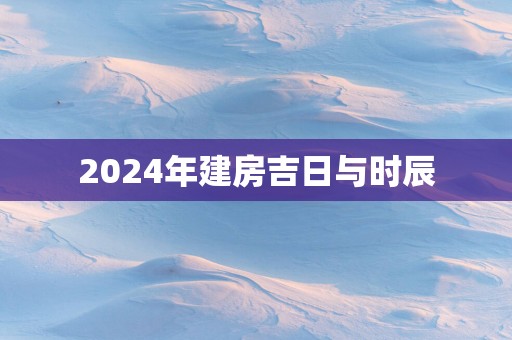 2025年建房吉日与时辰