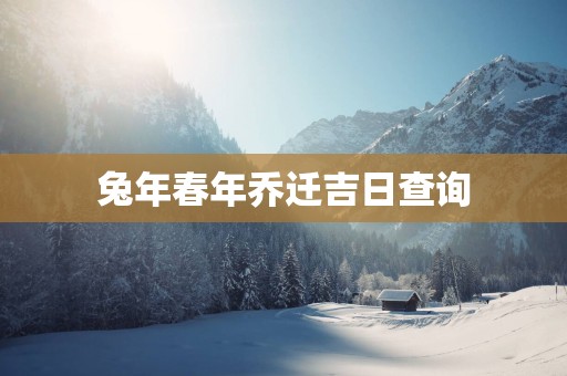 蛇年春年乔迁吉日查询