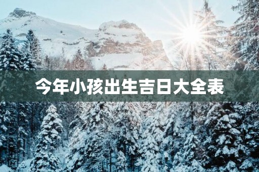 今年小孩出生吉日大全表