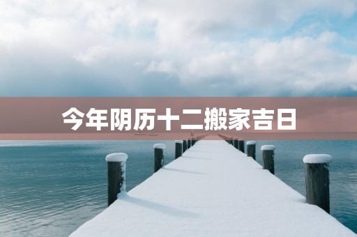 今年阴历十二搬家吉日