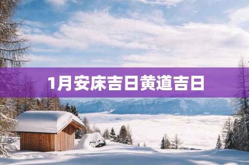 1月安床吉日黄道吉日