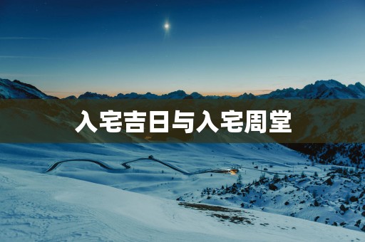入宅吉日与入宅周堂