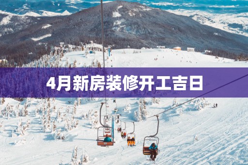 4月新房装修开工吉日