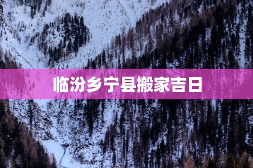 临汾乡宁县搬家吉日