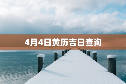 4月4日黄历吉日查询 4月4日黄历吉日查询