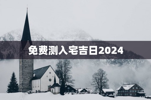 免费测入宅吉日2025