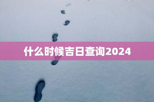 什么时候吉日查询2025