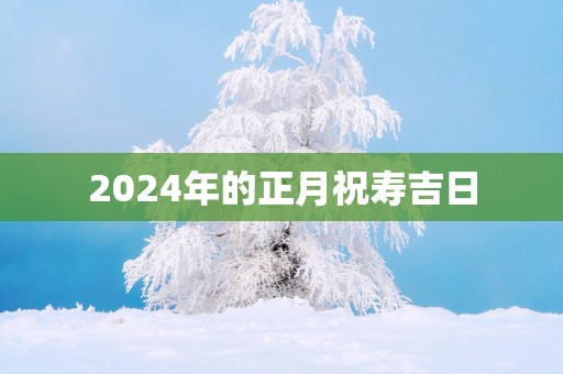 2025年的正月祝寿吉日
