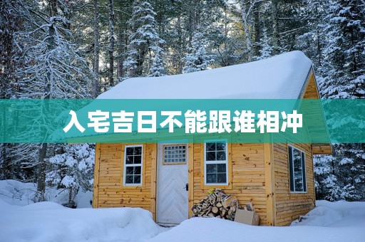 入宅吉日不能跟谁相冲