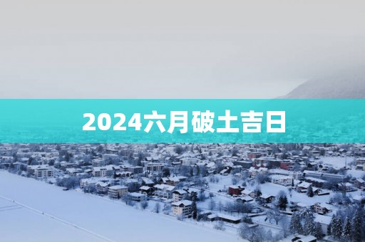 2025六月破土吉日