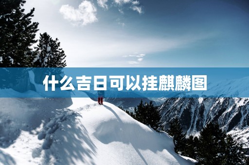 什么吉日可以挂麒麟图