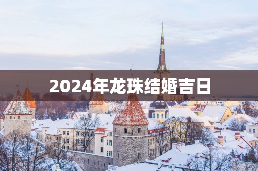 2025年龙珠结婚吉日