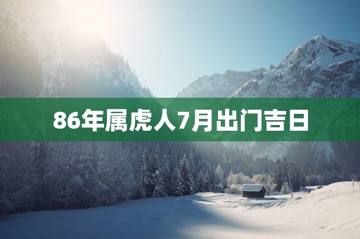 86年属虎人7月出门吉日