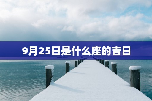 9月25日是什么座的吉日