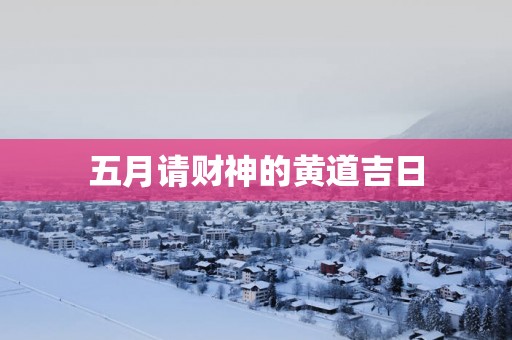 五月请财神的黄道吉日