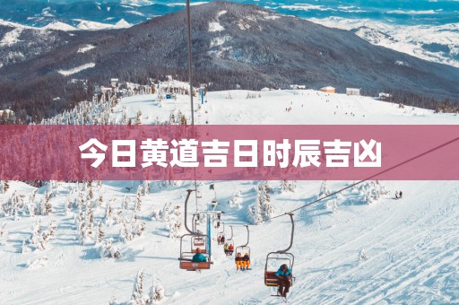 今日黄道吉日时辰吉凶