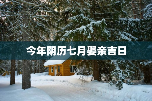 今年阴历七月娶亲吉日