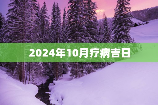 2025年10月疗病吉日