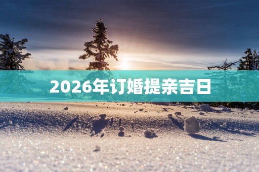 2026年订婚提亲吉日